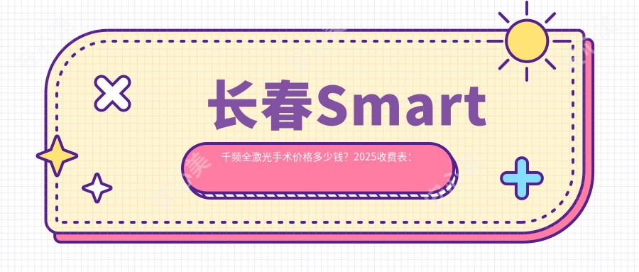 长春Smart千频全激光手术价格多少钱？2025收费表：德国鹰视EX500全激光1.6万元起、德国阿玛仕750rs全激光1.6万元起