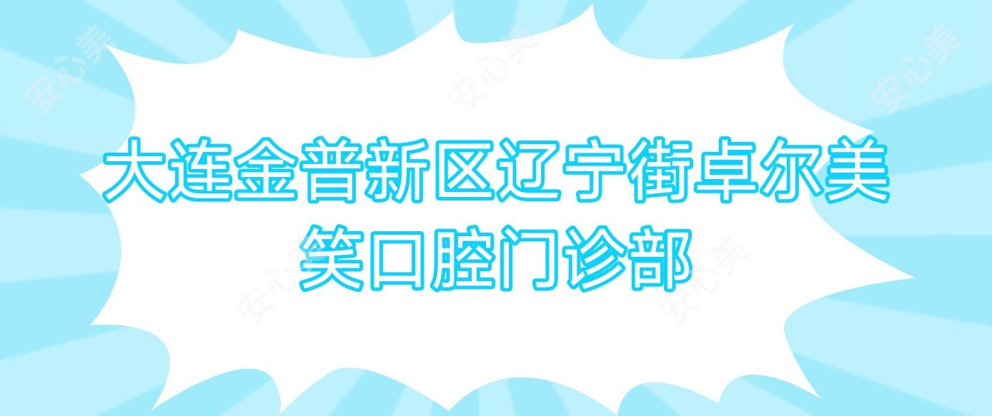 大连金普新区辽宁街卓尔美笑口腔门诊部