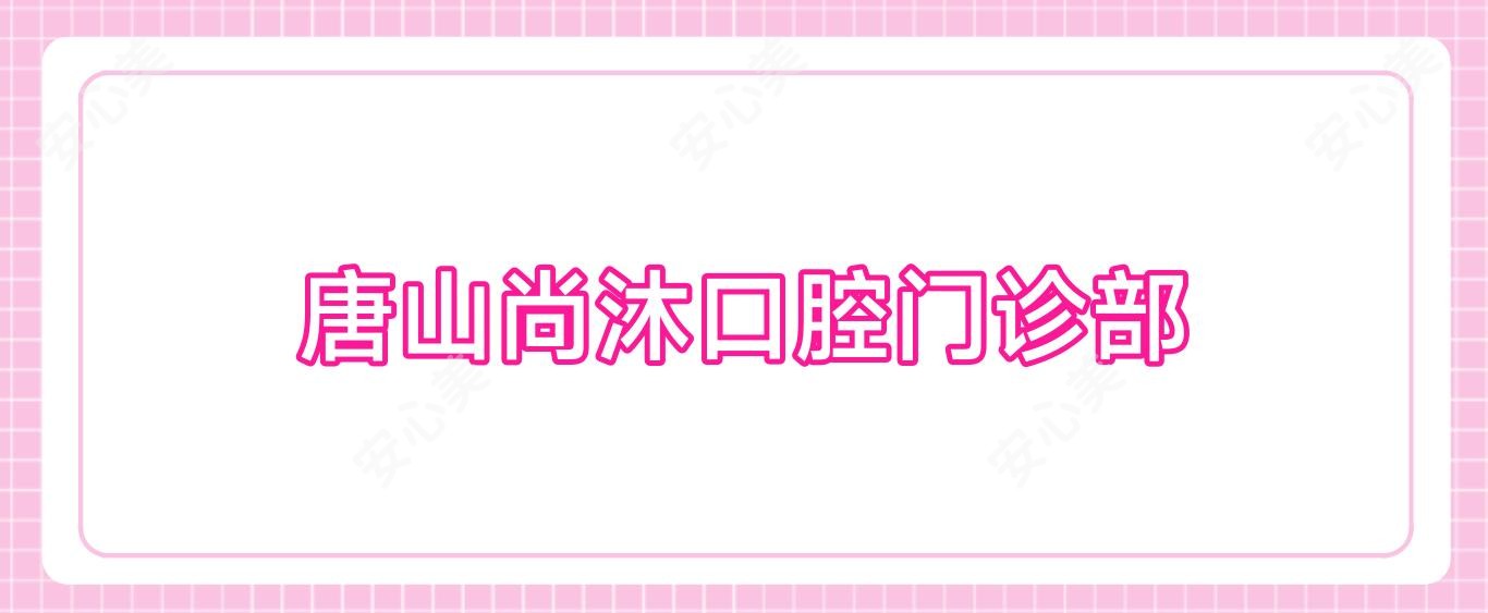 唐山尚沐口腔门诊部