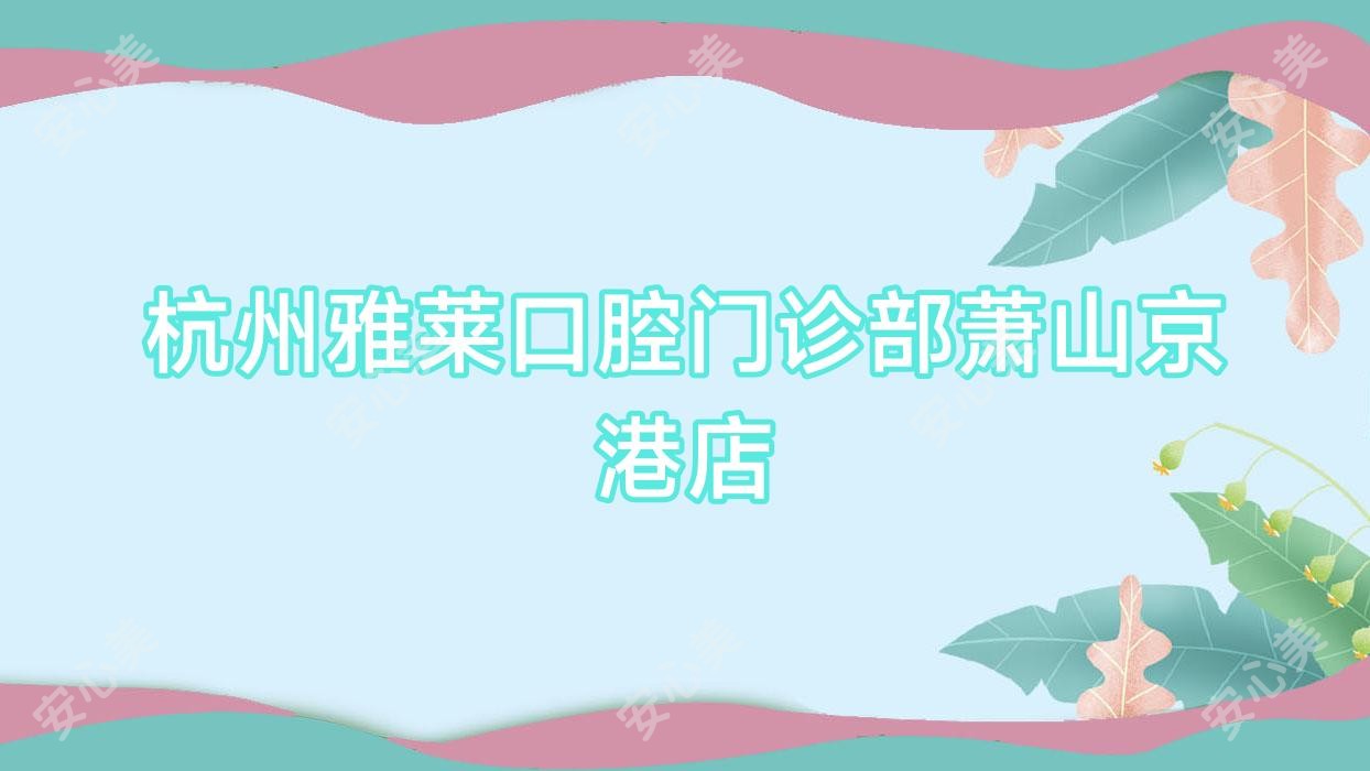 杭州雅莱口腔门诊部萧山京港店