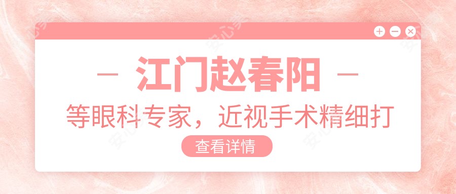 江门赵春阳等眼科医生,近视手术精细打造明亮双眼