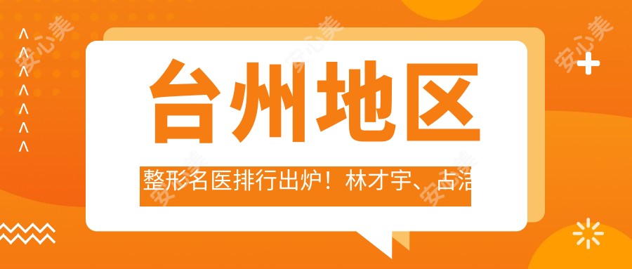台州地区整形名医排行出炉!林才宇、占洁以眼部鼻部技艺受推崇!