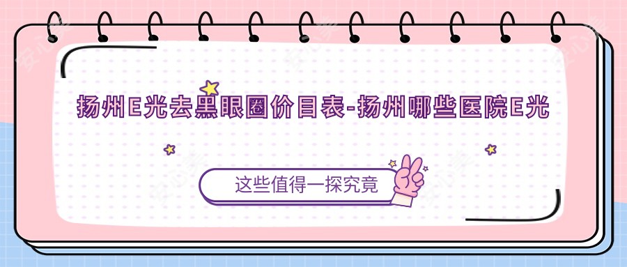 扬州E光去黑眼圈价目表-扬州哪些医院E光去黑眼圈成效不错且费用中等