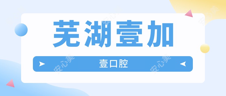 芜湖壹加壹口腔