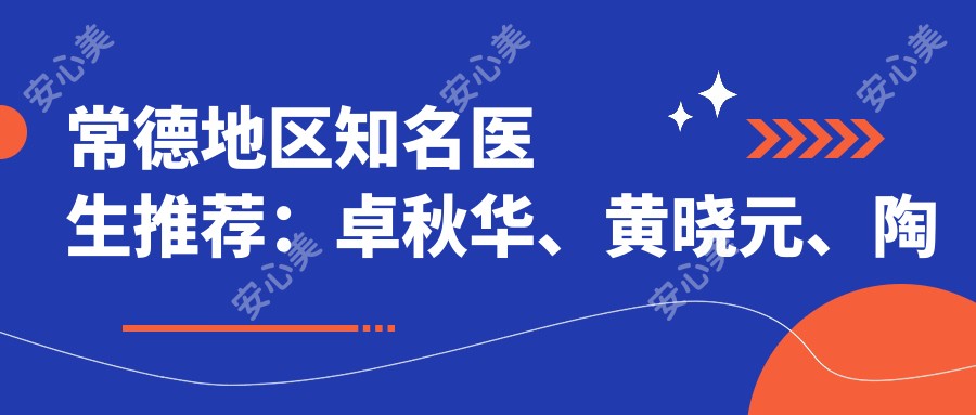 常德地区有名医生推荐:卓秋华、黄晓元、陶菊华擅长眼科及皮肤项目