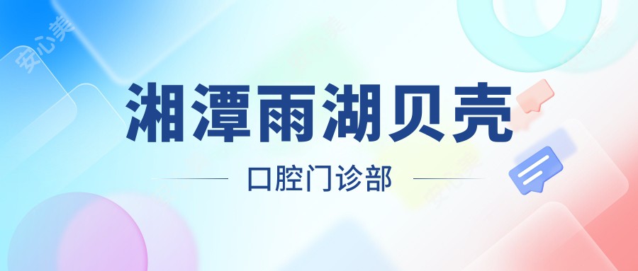 湘潭雨湖贝壳口腔门诊部