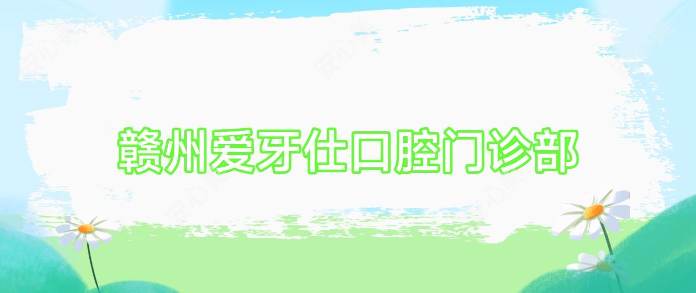 赣州爱牙仕口腔门诊部