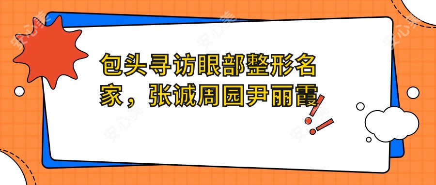 包头寻访眼部整形名家，张诚周园尹丽霞打造精致明眸