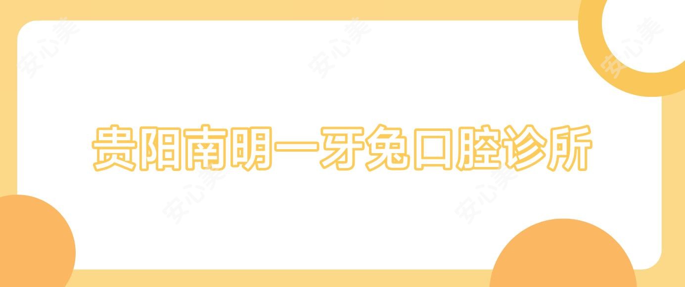 贵阳南明一牙兔口腔诊所