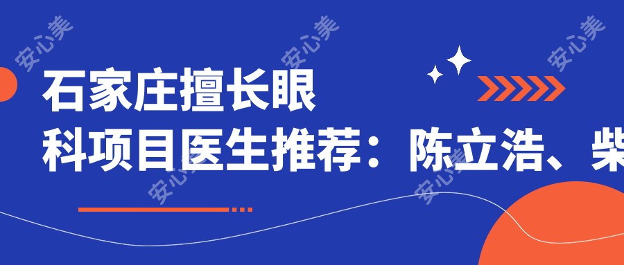 石家庄擅长眼科项目医生推荐:陈立浩、柴松、魏林解读