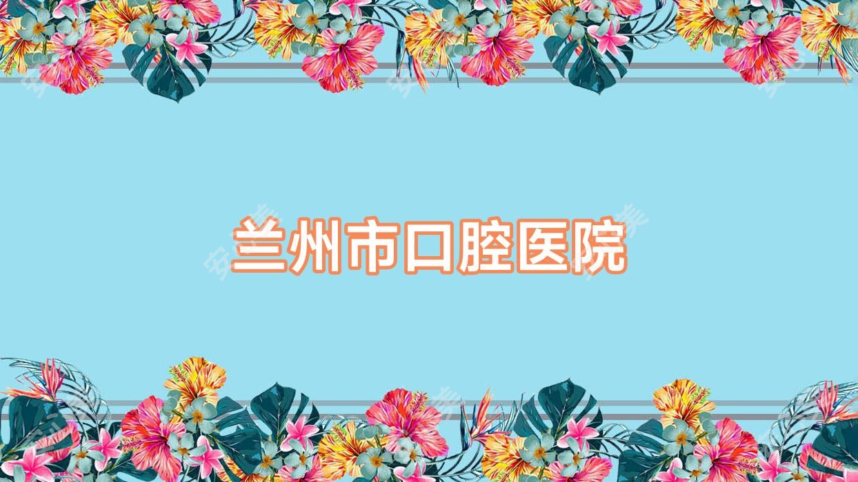 兰州市口腔医院
