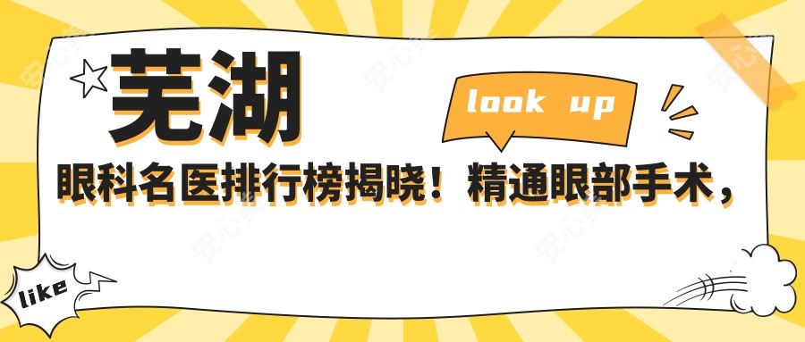 芜湖眼科名医排行榜揭晓!精通眼部手术,含近视矫正与白内障治疗!