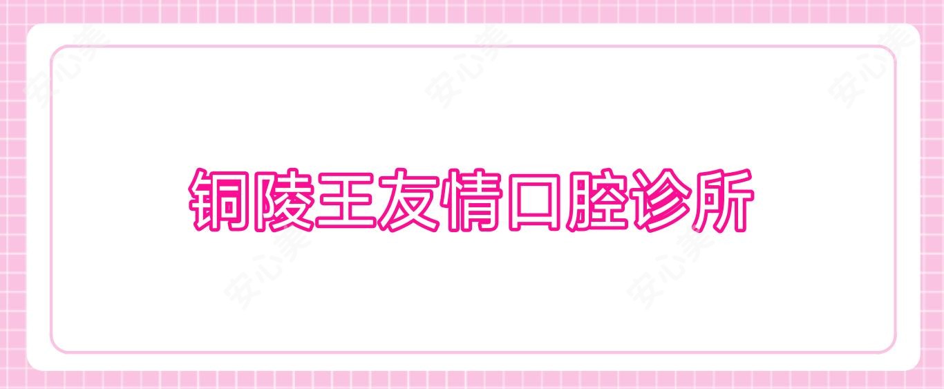 铜陵王友情口腔诊所