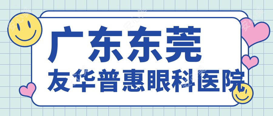 广东东莞友华普惠眼科医院