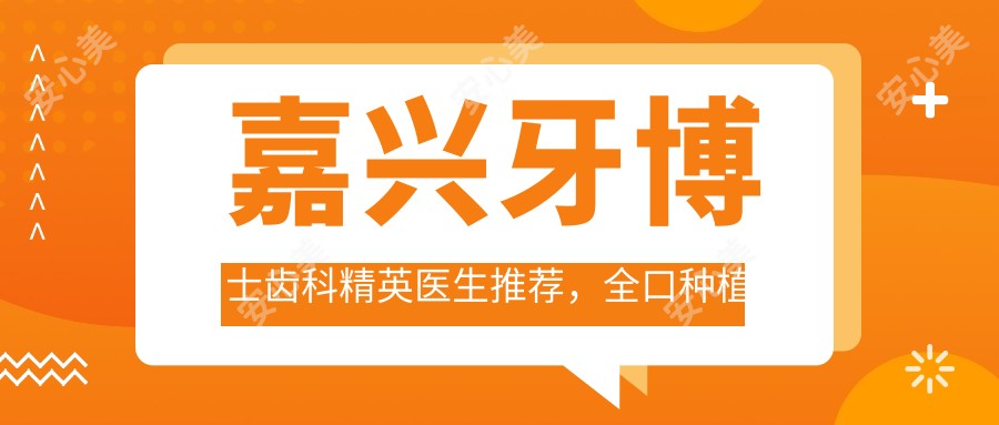 嘉兴牙博士齿科人才医生推荐,全口种植牙与矫正技术前名单