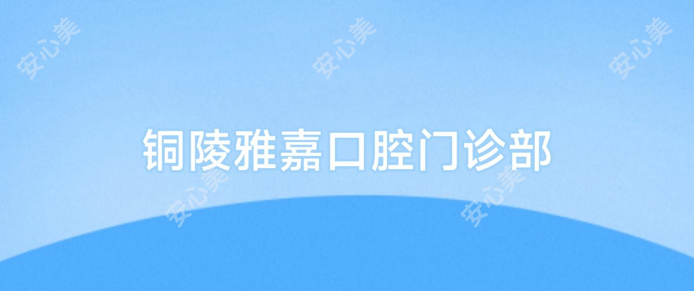 铜陵雅嘉口腔门诊部