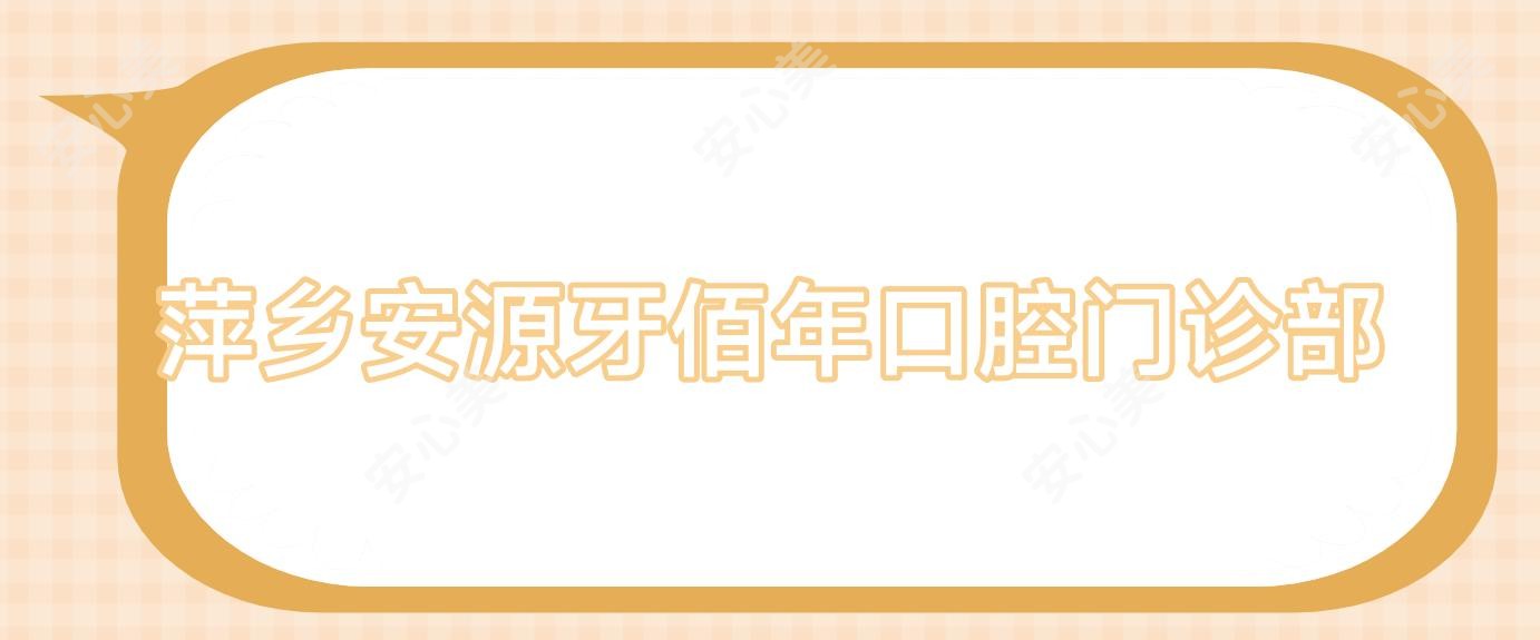 萍乡安源牙佰年口腔门诊部