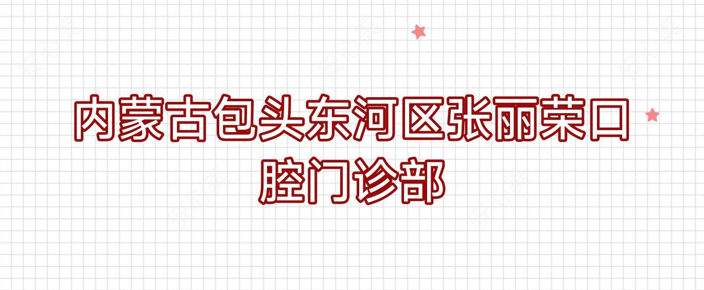 内蒙古包头东河区张丽荣口腔门诊部