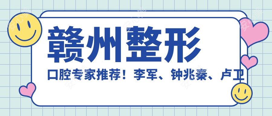 赣州整形口腔医生推荐!李军、钟兆秦、卢卫华技术精细,口碑优良,值得了解!