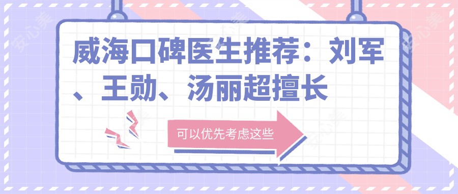 威海口碑医生推荐:刘军、王勋、汤丽超擅长牙齿美容修复