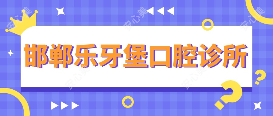 邯郸乐牙堡口腔诊所