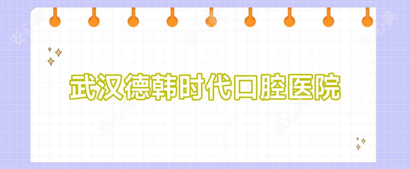 武汉德韩时代口腔医院