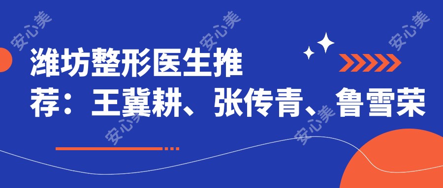 潍坊整形医生推荐:王冀耕、张传青、鲁雪荣擅长眼部鼻部整形