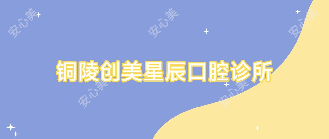 铜陵创美星辰口腔诊所