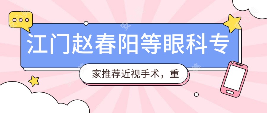 江门赵春阳等眼科医生推荐近视手术,重塑清晰视界