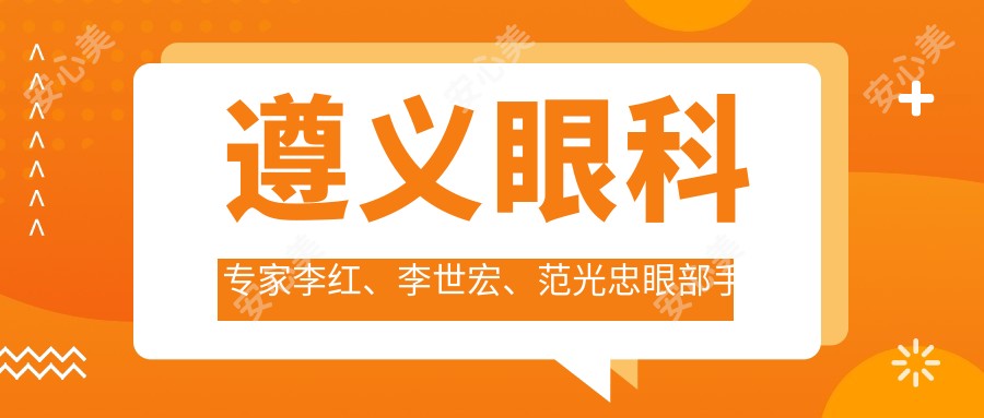 遵义眼科医生李红、李世宏、范光忠眼部手术精细,白内障及屈光矫正口碑较佳