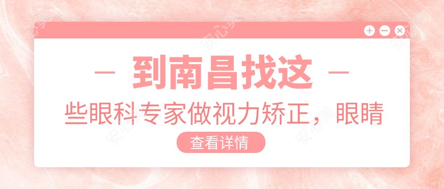 到南昌找这些眼科医生做视力矫正,眼睛重获新生