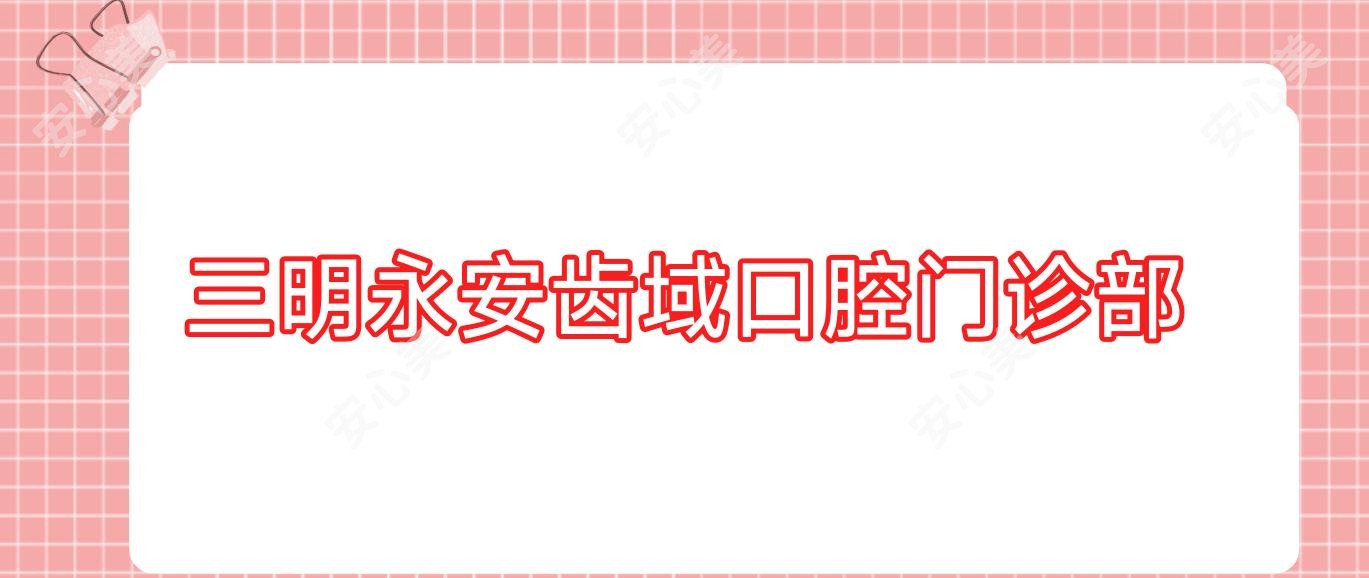 三明永安齿域口腔门诊部