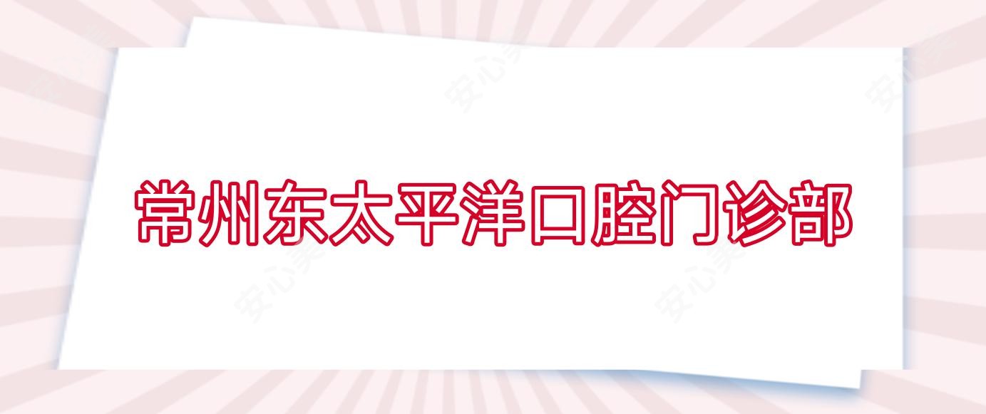 常州东太平洋口腔门诊部