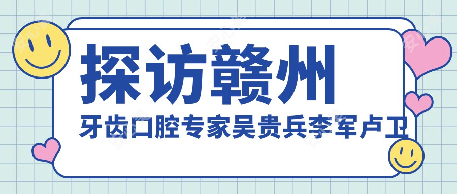 探访赣州牙齿口腔医生吴贵兵李军卢卫华，重塑较美笑容