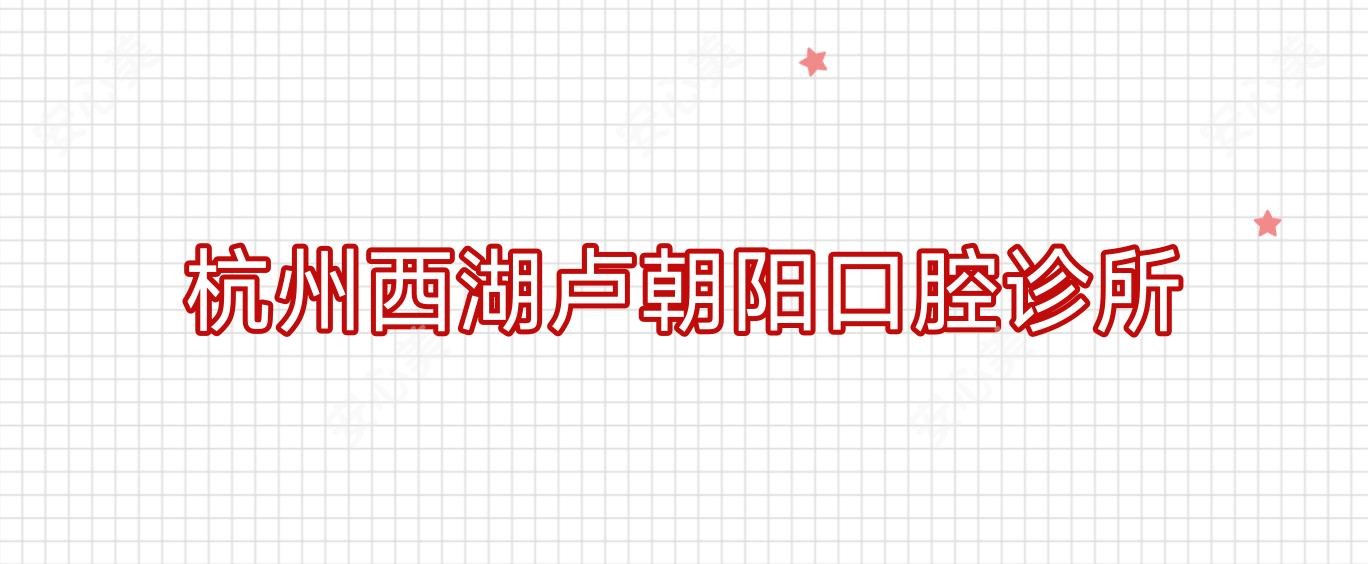 杭州西湖卢朝阳口腔诊所