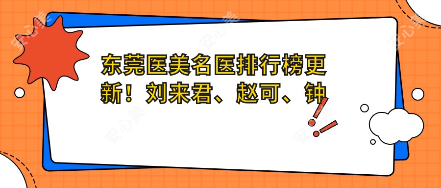 东莞医美名医排行榜更新!刘来君、赵可、钟青杰精擅面部年轻化及塑形技术受赞!