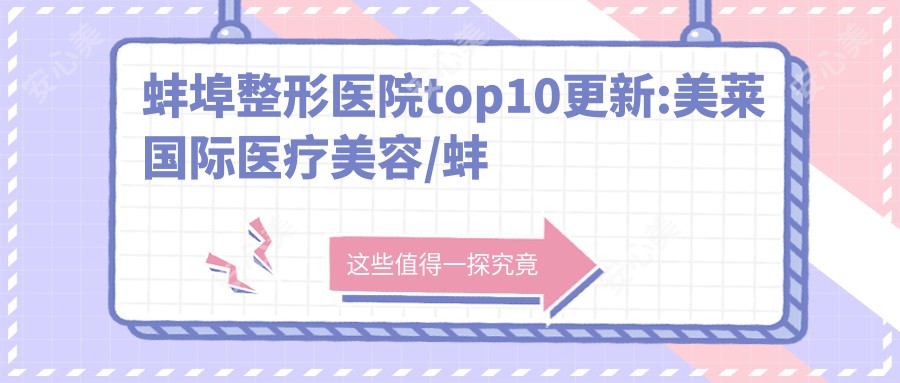 蚌埠整形医院top10更新:美莱国内外医疗美容/蚌埠市一人民医院/德尔美客欣悦医疗美容等有出名医生
