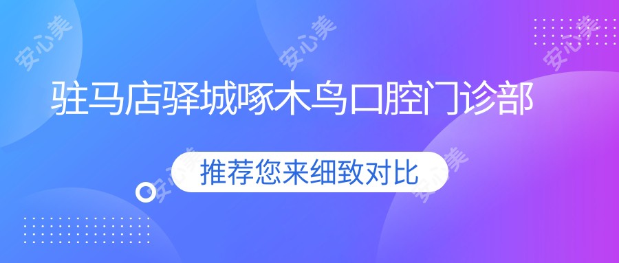 驻马店驿城啄木鸟口腔门诊部