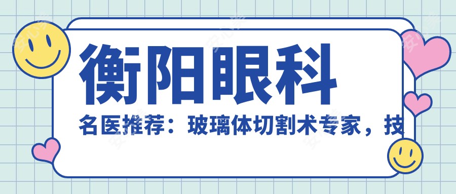 衡阳眼科名医推荐:玻璃体切割术医生,技术精细,口碑优良!