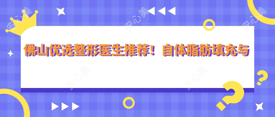佛山优选整形医生推荐!自体脂肪填充与面部年轻化技术受赞!医生风采展现!