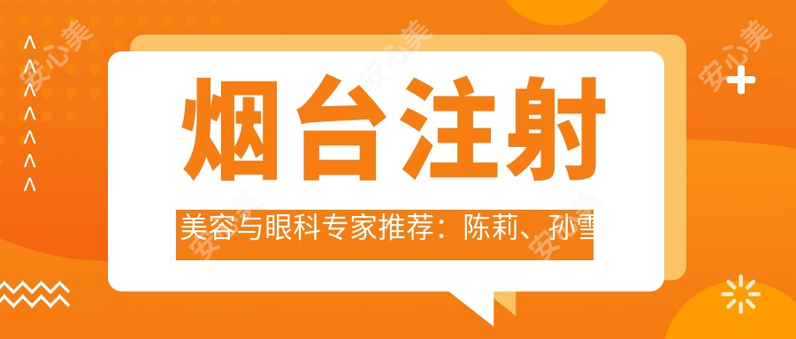 烟台注射美容与眼科医生推荐：陈莉、孙雪峰、卓旭英，擅长瘦脸除皱、白内障及儿童眼疾治疗