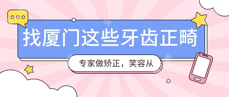 找厦门这些牙齿正畸医生做矫正，笑容从此更迷人