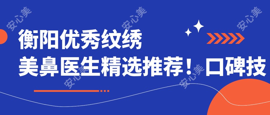 衡阳突出纹绣美鼻医生精选推荐!口碑技术双在线!