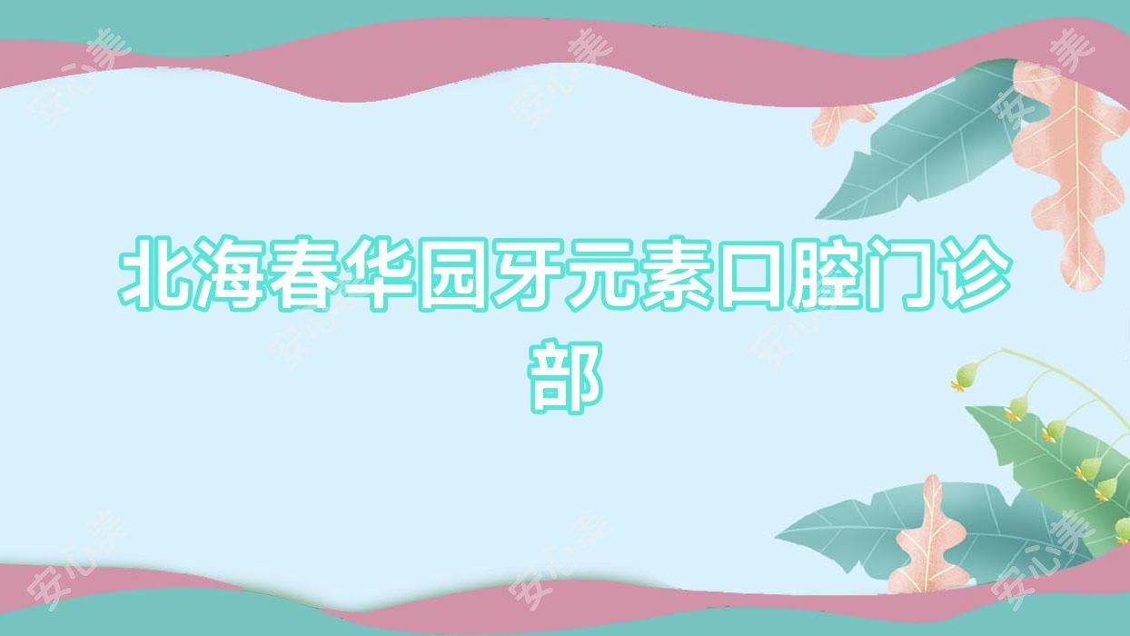 北海春华园牙元素口腔门诊部
