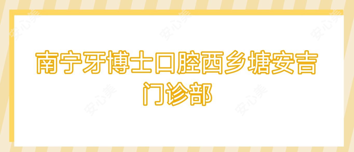 南宁牙博士口腔西乡塘安吉门诊部
