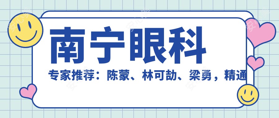 南宁眼科医生推荐:陈蒙、林可劼、梁勇,精通眼部手术