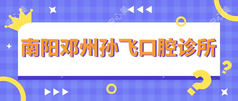 南阳邓州孙飞口腔诊所