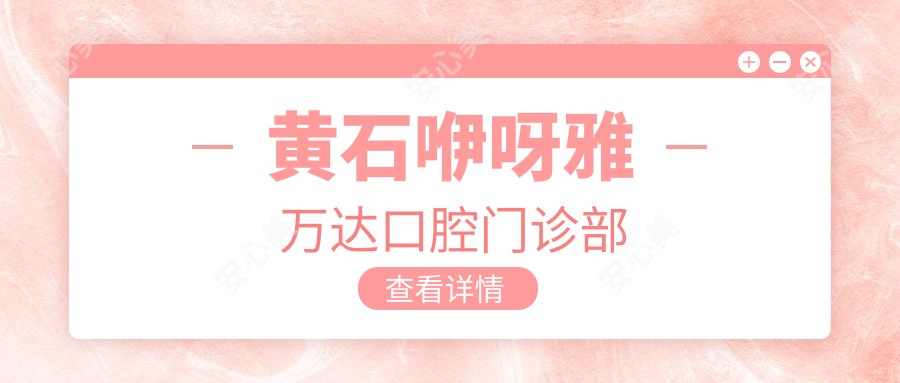 黄石咿呀雅万达口腔门诊部