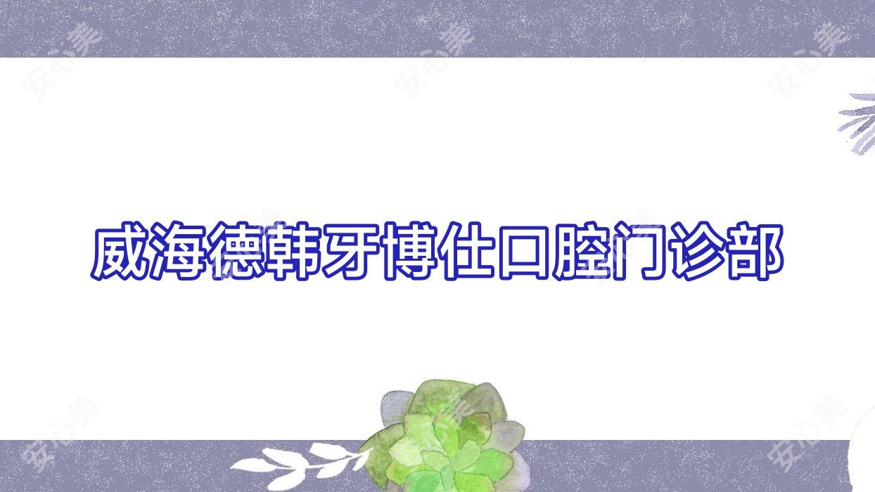 威海德韩牙博仕口腔门诊部