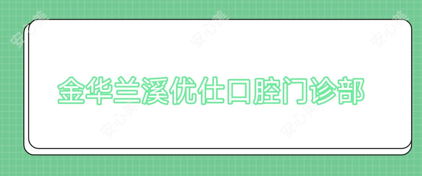 金华兰溪优仕口腔门诊部